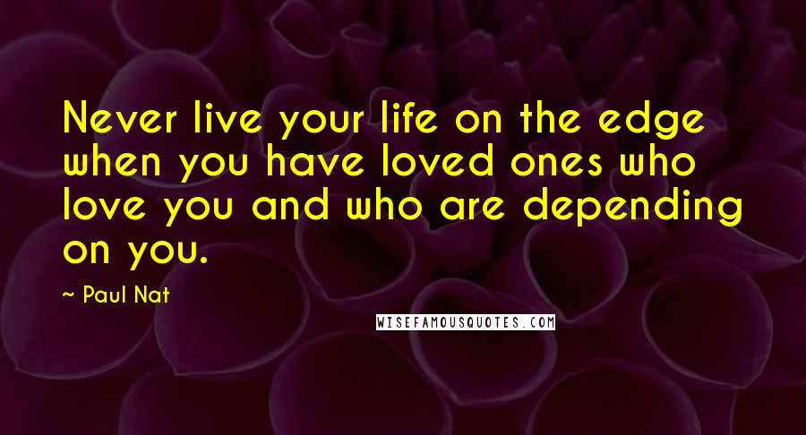Paul Nat Quotes: Never live your life on the edge when you have loved ones who love you and who are depending on you.