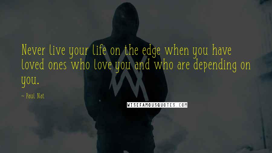 Paul Nat Quotes: Never live your life on the edge when you have loved ones who love you and who are depending on you.