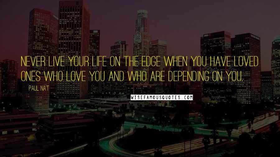 Paul Nat Quotes: Never live your life on the edge when you have loved ones who love you and who are depending on you.