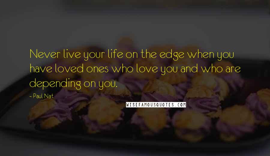 Paul Nat Quotes: Never live your life on the edge when you have loved ones who love you and who are depending on you.