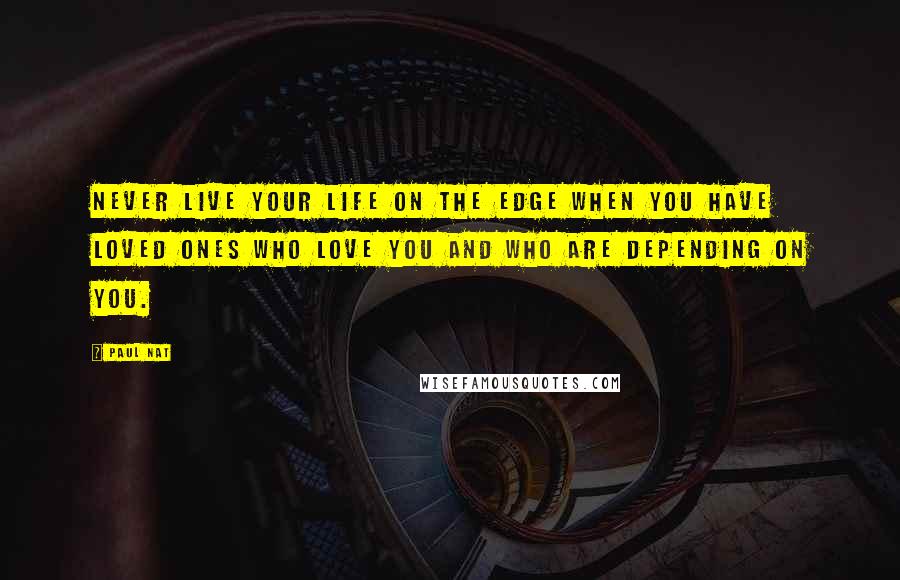 Paul Nat Quotes: Never live your life on the edge when you have loved ones who love you and who are depending on you.