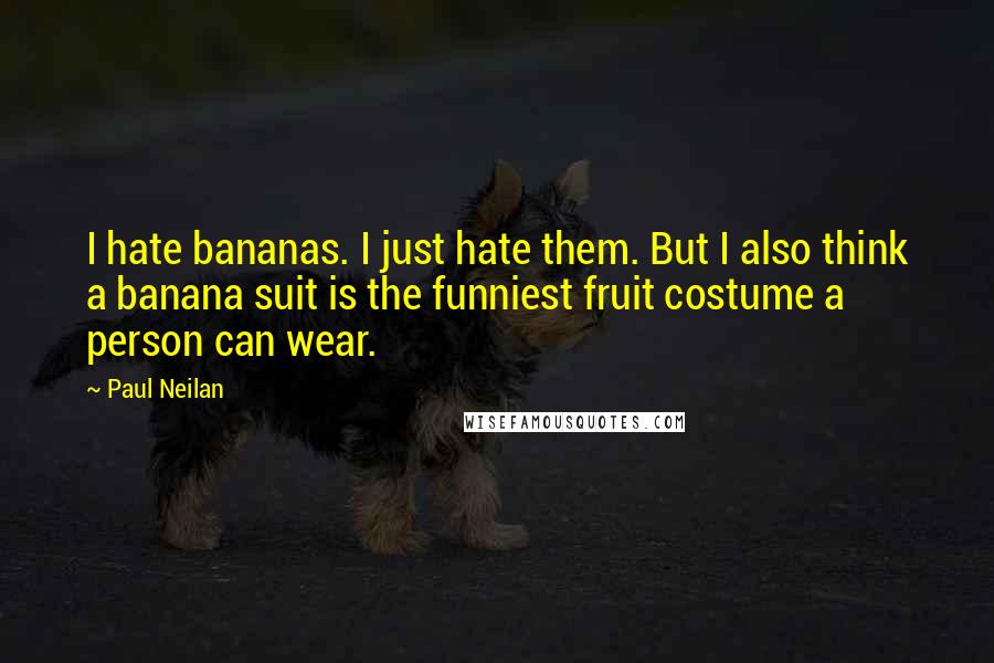 Paul Neilan Quotes: I hate bananas. I just hate them. But I also think a banana suit is the funniest fruit costume a person can wear.