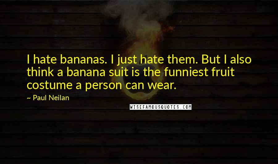 Paul Neilan Quotes: I hate bananas. I just hate them. But I also think a banana suit is the funniest fruit costume a person can wear.