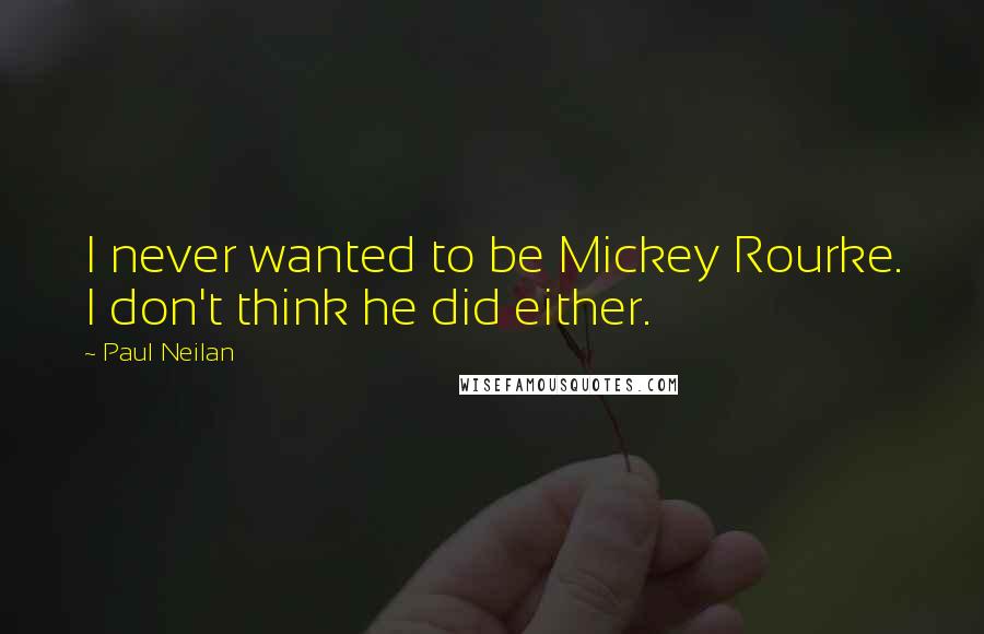 Paul Neilan Quotes: I never wanted to be Mickey Rourke. I don't think he did either.