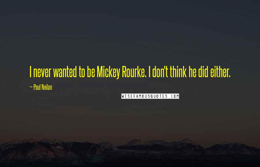 Paul Neilan Quotes: I never wanted to be Mickey Rourke. I don't think he did either.