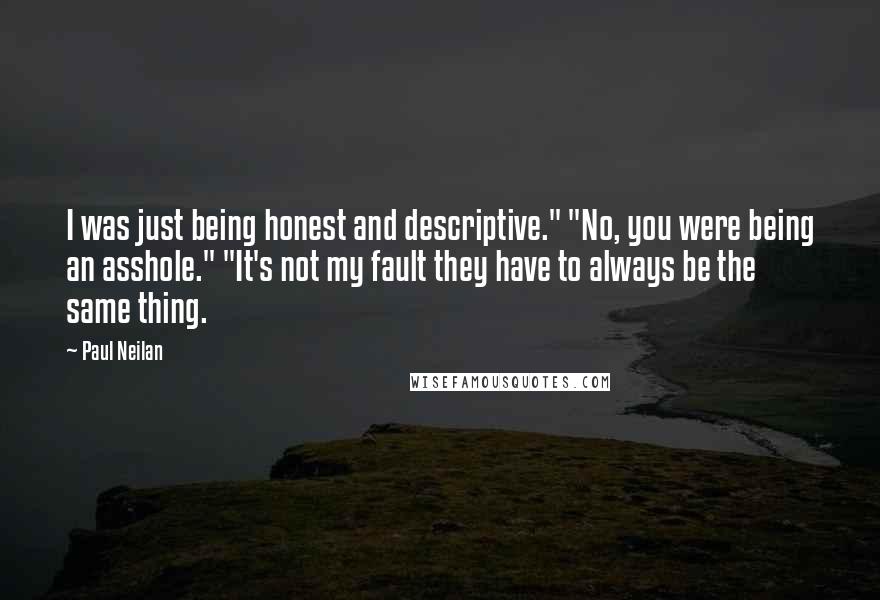 Paul Neilan Quotes: I was just being honest and descriptive." "No, you were being an asshole." "It's not my fault they have to always be the same thing.