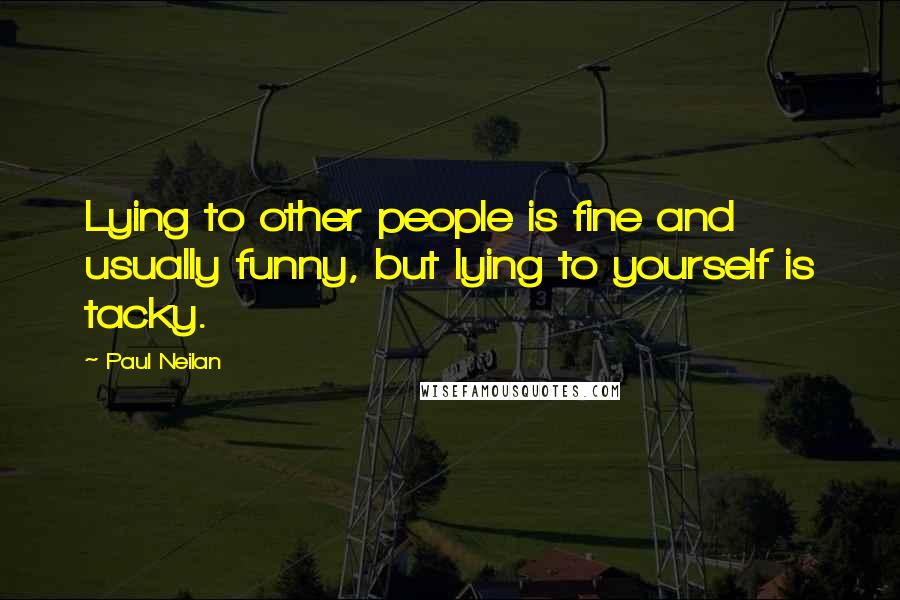 Paul Neilan Quotes: Lying to other people is fine and usually funny, but lying to yourself is tacky.