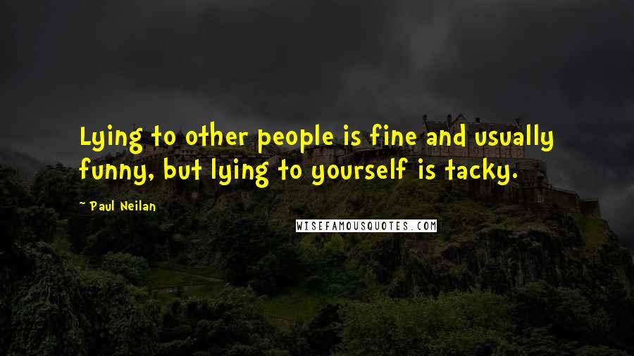 Paul Neilan Quotes: Lying to other people is fine and usually funny, but lying to yourself is tacky.