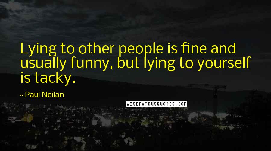 Paul Neilan Quotes: Lying to other people is fine and usually funny, but lying to yourself is tacky.