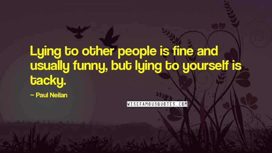 Paul Neilan Quotes: Lying to other people is fine and usually funny, but lying to yourself is tacky.