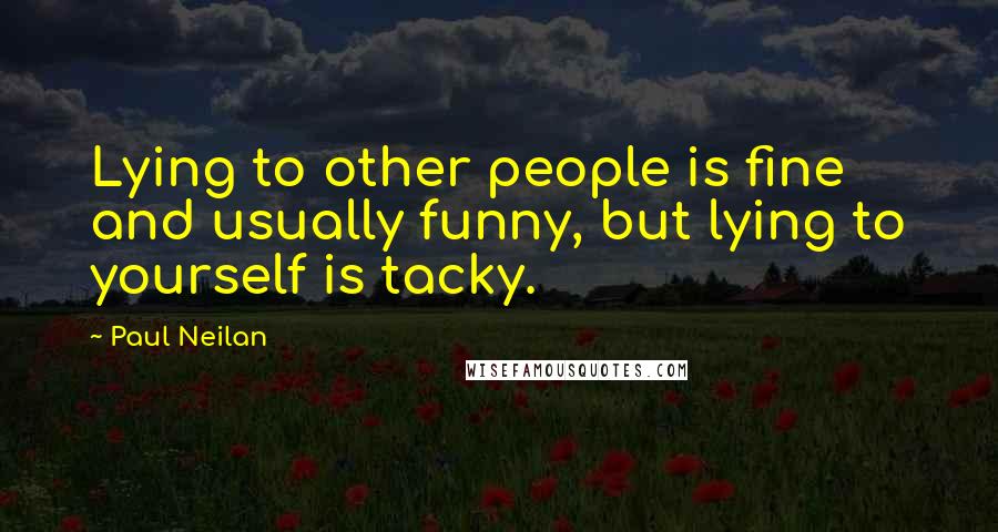 Paul Neilan Quotes: Lying to other people is fine and usually funny, but lying to yourself is tacky.