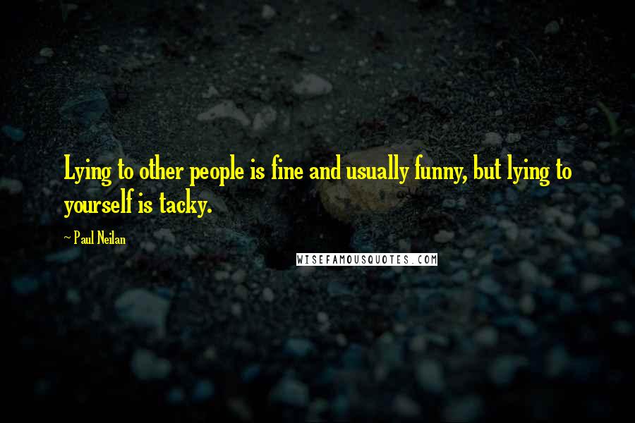 Paul Neilan Quotes: Lying to other people is fine and usually funny, but lying to yourself is tacky.