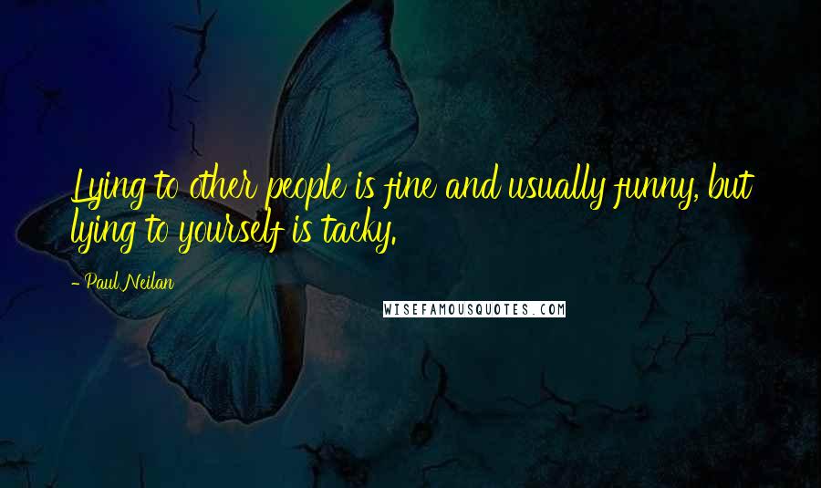 Paul Neilan Quotes: Lying to other people is fine and usually funny, but lying to yourself is tacky.