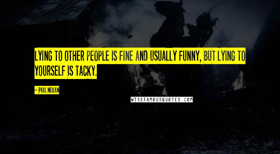 Paul Neilan Quotes: Lying to other people is fine and usually funny, but lying to yourself is tacky.