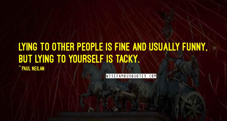 Paul Neilan Quotes: Lying to other people is fine and usually funny, but lying to yourself is tacky.