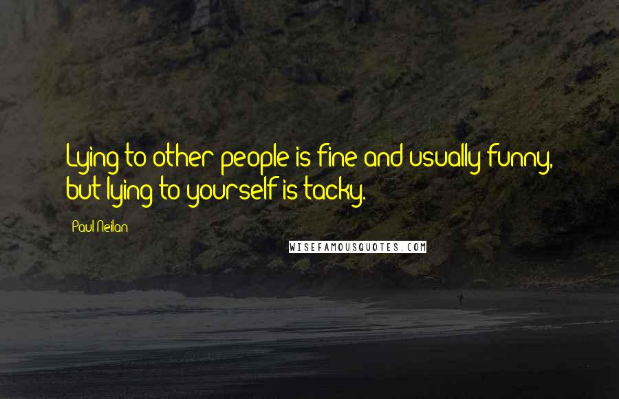 Paul Neilan Quotes: Lying to other people is fine and usually funny, but lying to yourself is tacky.