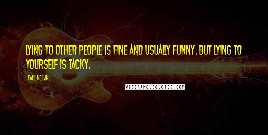 Paul Neilan Quotes: Lying to other people is fine and usually funny, but lying to yourself is tacky.