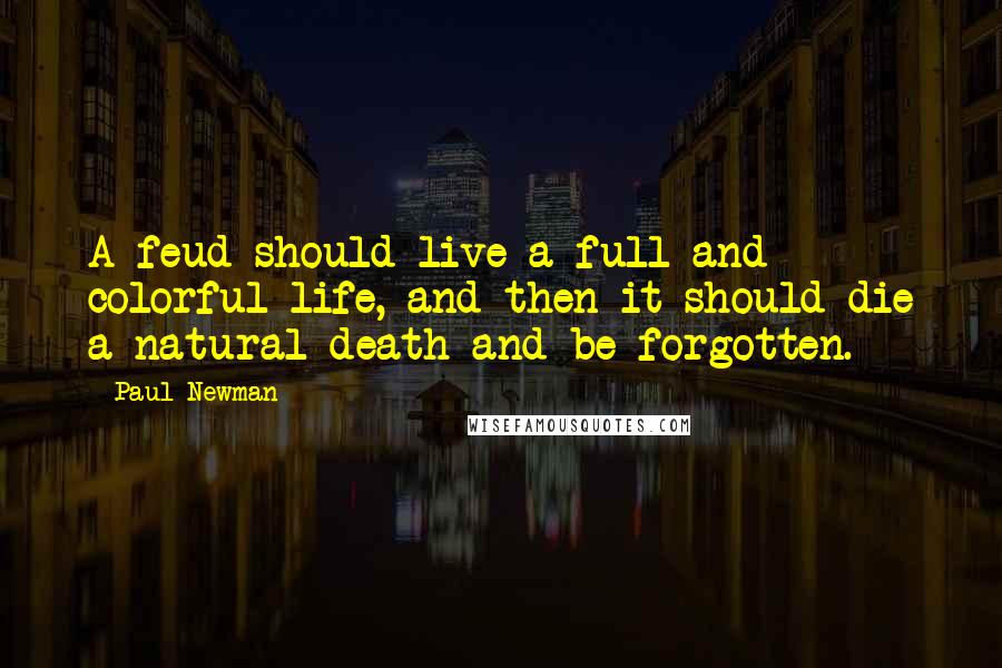 Paul Newman Quotes: A feud should live a full and colorful life, and then it should die a natural death and be forgotten.