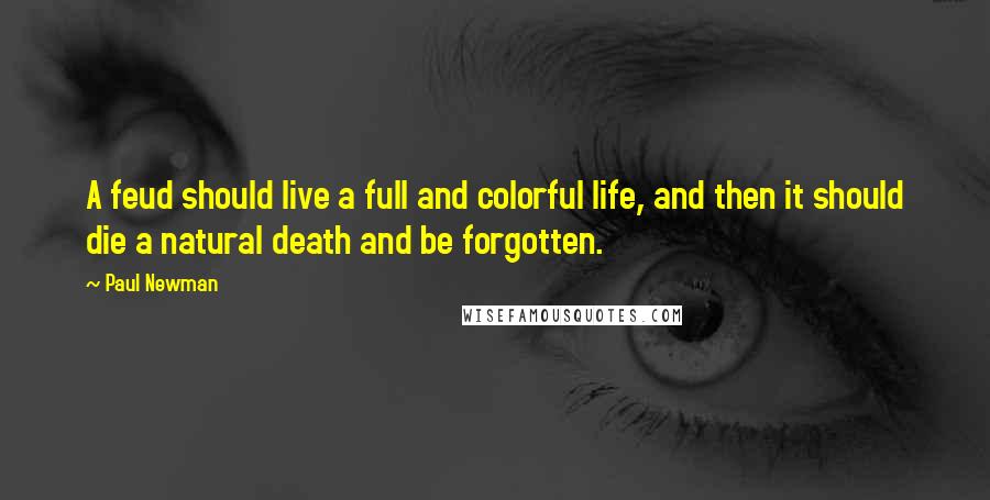 Paul Newman Quotes: A feud should live a full and colorful life, and then it should die a natural death and be forgotten.