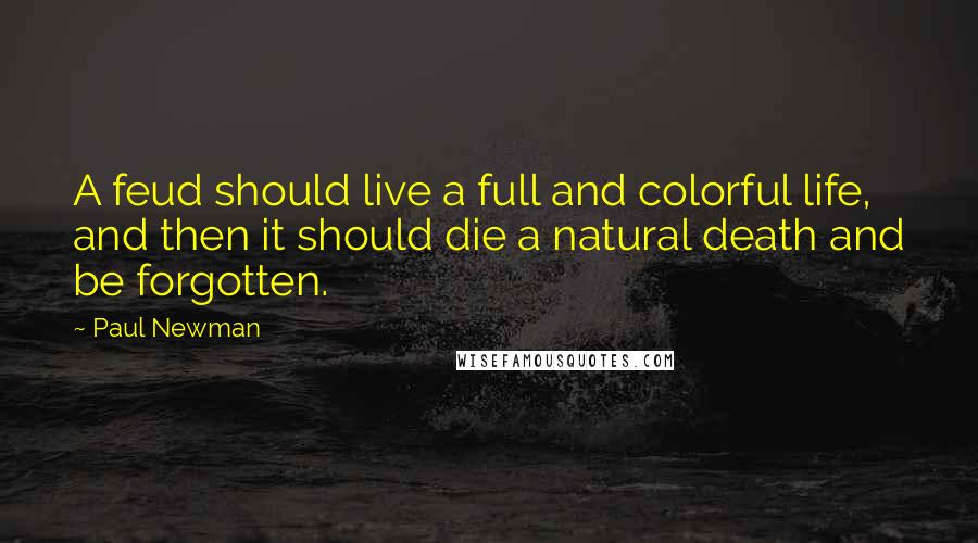 Paul Newman Quotes: A feud should live a full and colorful life, and then it should die a natural death and be forgotten.