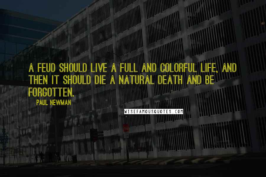 Paul Newman Quotes: A feud should live a full and colorful life, and then it should die a natural death and be forgotten.