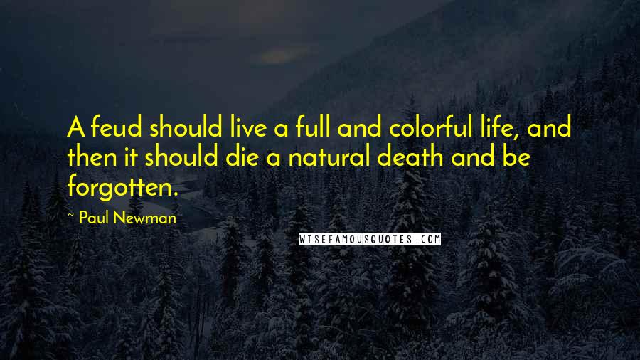Paul Newman Quotes: A feud should live a full and colorful life, and then it should die a natural death and be forgotten.