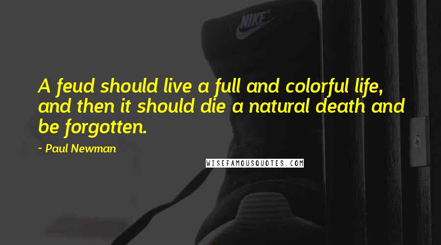 Paul Newman Quotes: A feud should live a full and colorful life, and then it should die a natural death and be forgotten.