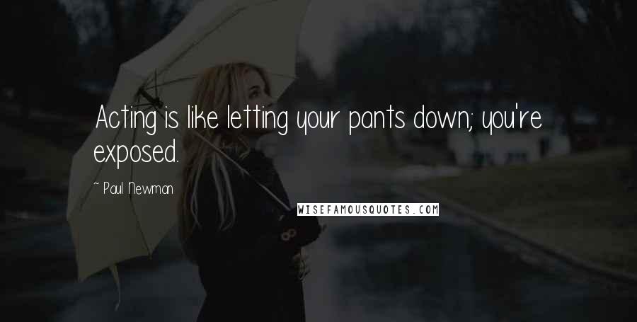 Paul Newman Quotes: Acting is like letting your pants down; you're exposed.