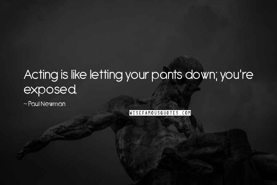 Paul Newman Quotes: Acting is like letting your pants down; you're exposed.