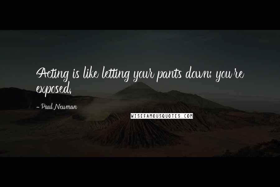 Paul Newman Quotes: Acting is like letting your pants down; you're exposed.