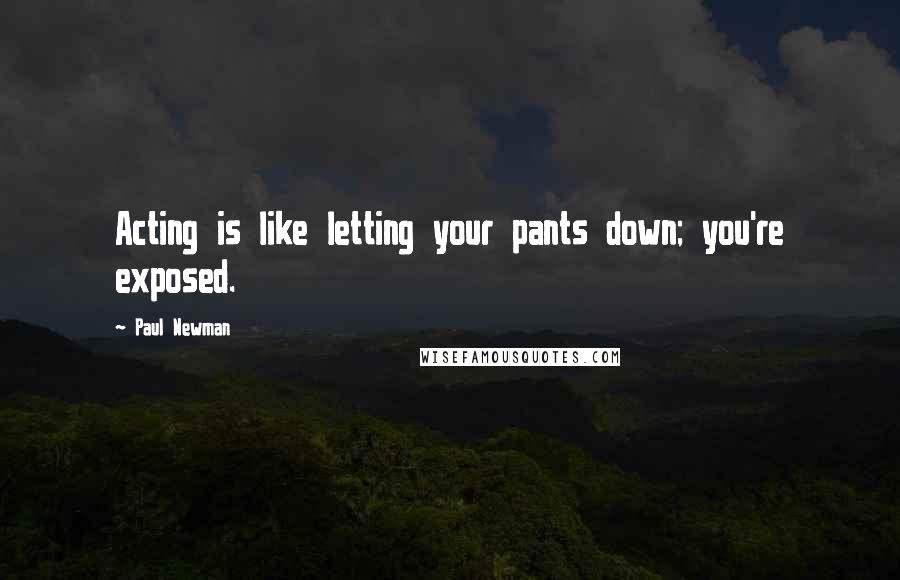 Paul Newman Quotes: Acting is like letting your pants down; you're exposed.