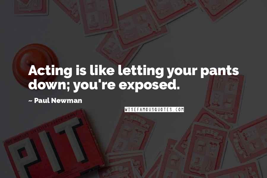 Paul Newman Quotes: Acting is like letting your pants down; you're exposed.