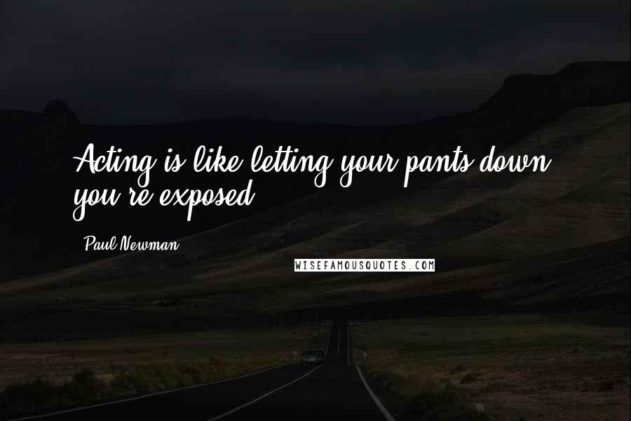 Paul Newman Quotes: Acting is like letting your pants down; you're exposed.