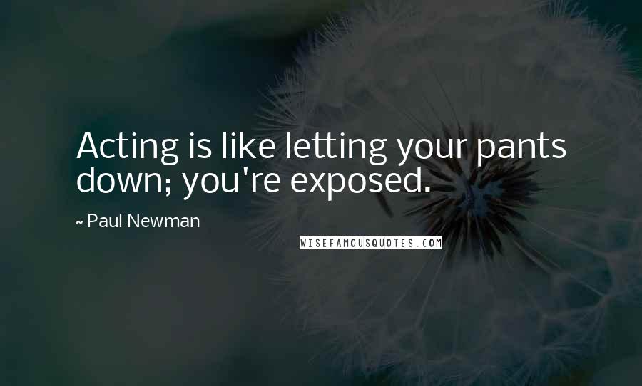 Paul Newman Quotes: Acting is like letting your pants down; you're exposed.