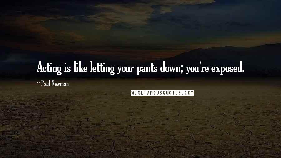 Paul Newman Quotes: Acting is like letting your pants down; you're exposed.