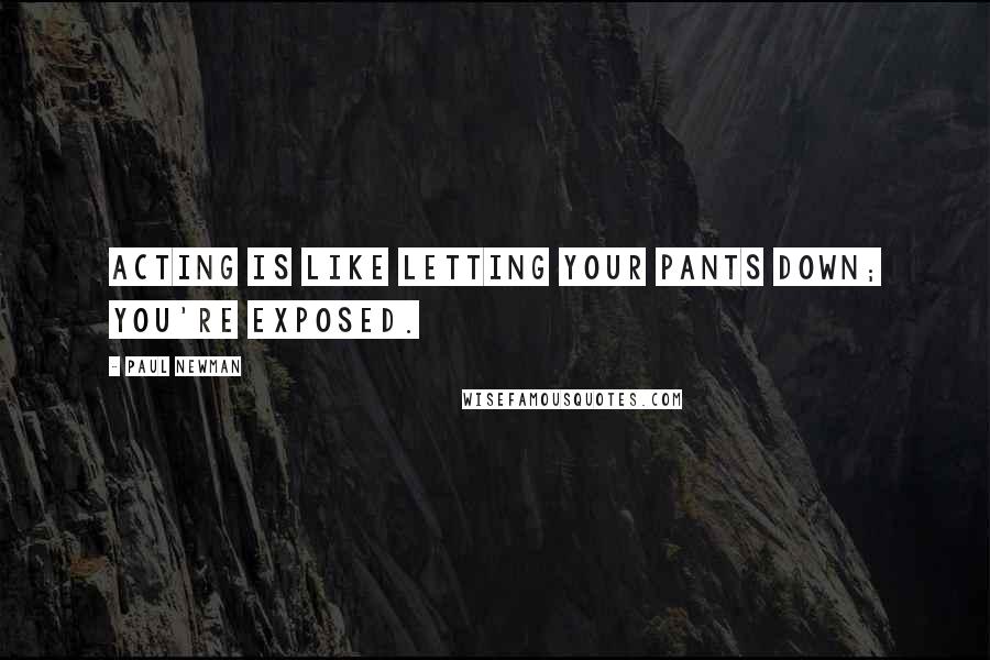 Paul Newman Quotes: Acting is like letting your pants down; you're exposed.