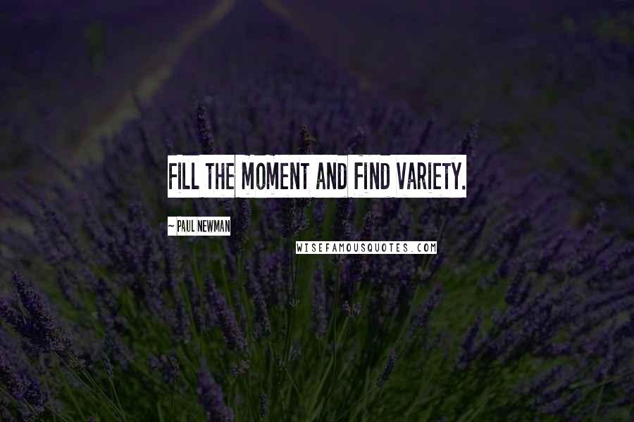 Paul Newman Quotes: Fill the moment and find variety.