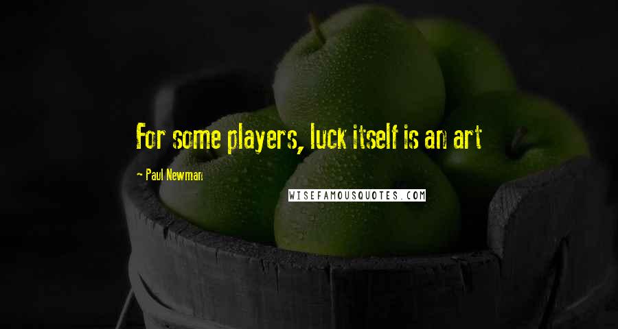 Paul Newman Quotes: For some players, luck itself is an art