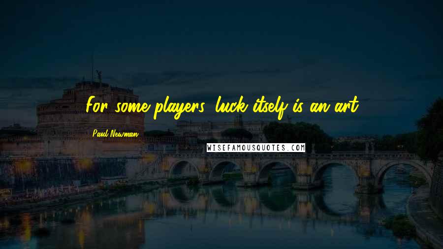 Paul Newman Quotes: For some players, luck itself is an art