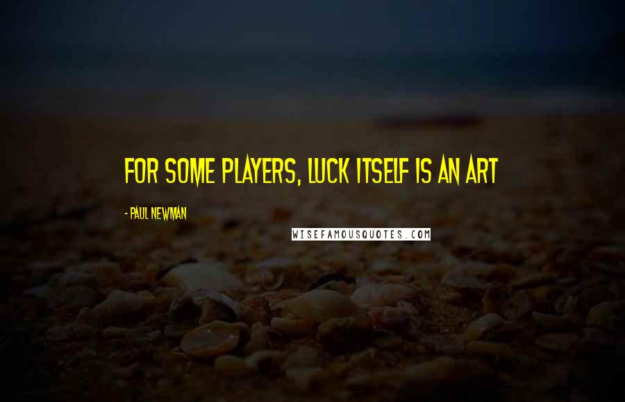 Paul Newman Quotes: For some players, luck itself is an art