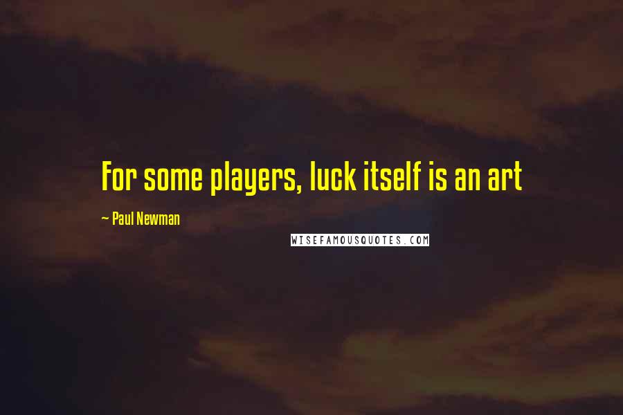 Paul Newman Quotes: For some players, luck itself is an art
