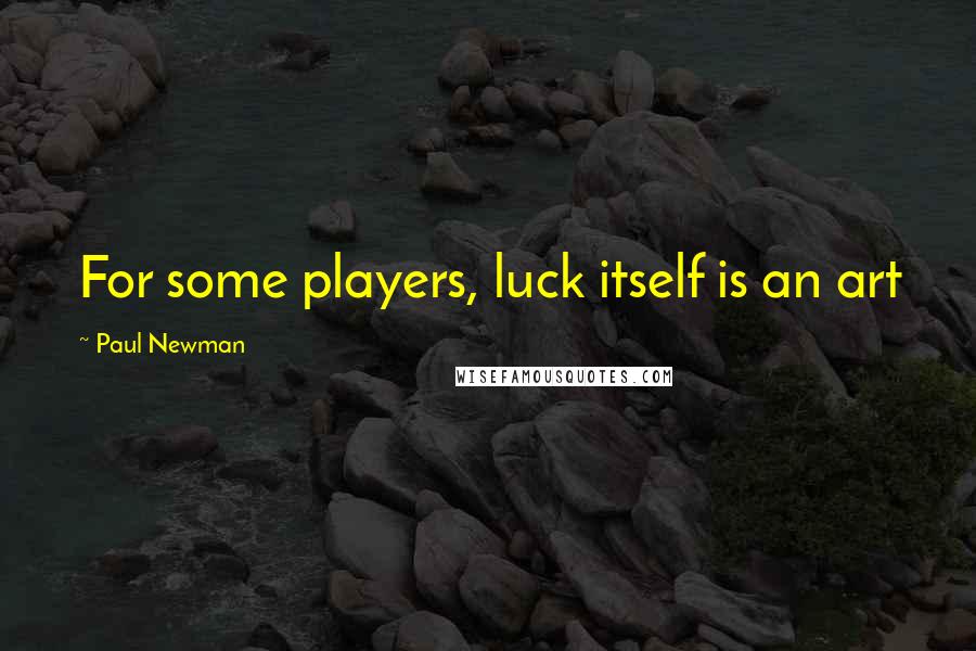 Paul Newman Quotes: For some players, luck itself is an art