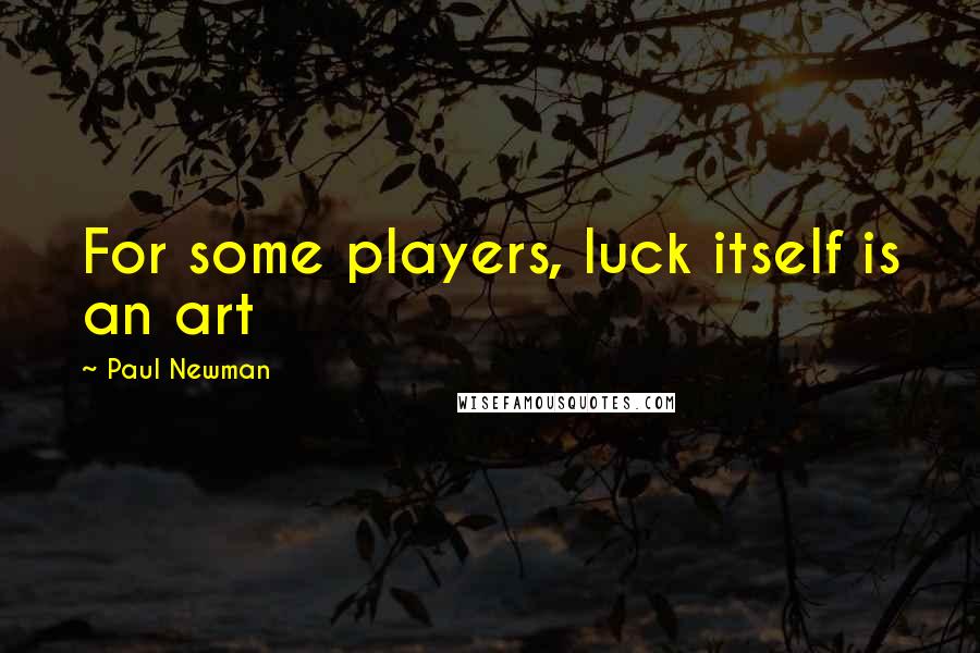 Paul Newman Quotes: For some players, luck itself is an art