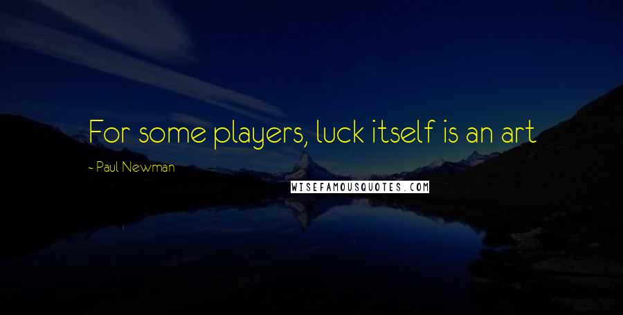 Paul Newman Quotes: For some players, luck itself is an art