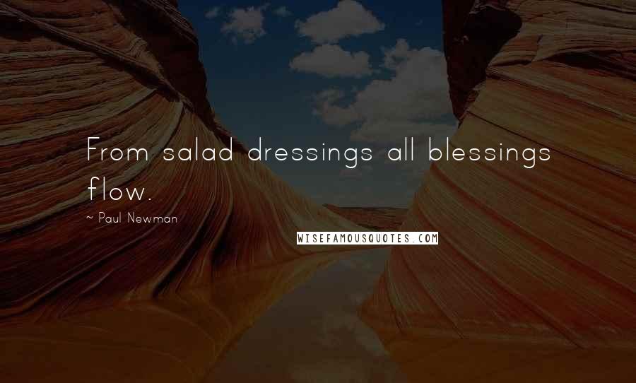Paul Newman Quotes: From salad dressings all blessings flow.