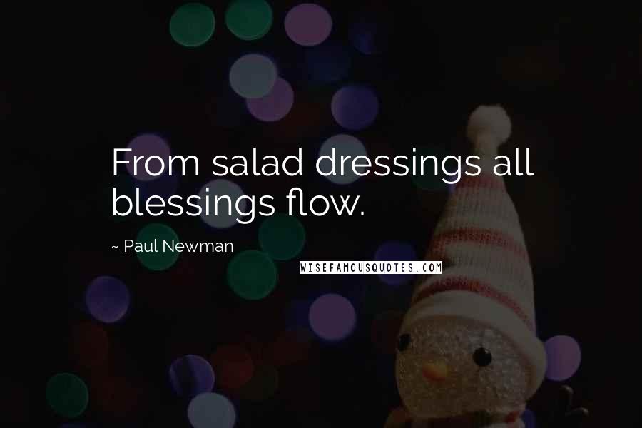 Paul Newman Quotes: From salad dressings all blessings flow.