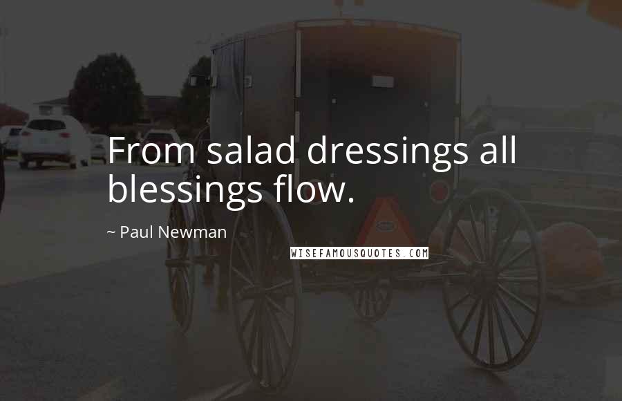 Paul Newman Quotes: From salad dressings all blessings flow.
