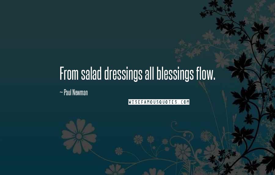 Paul Newman Quotes: From salad dressings all blessings flow.