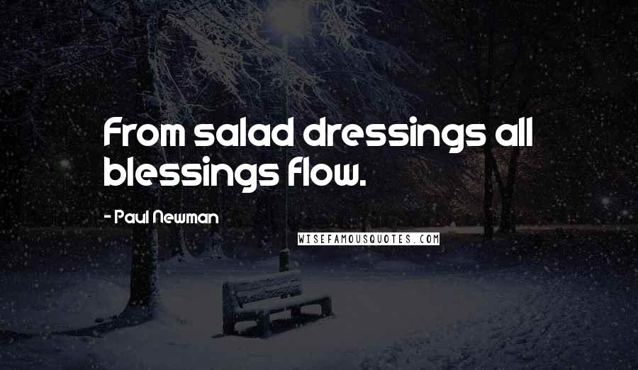 Paul Newman Quotes: From salad dressings all blessings flow.