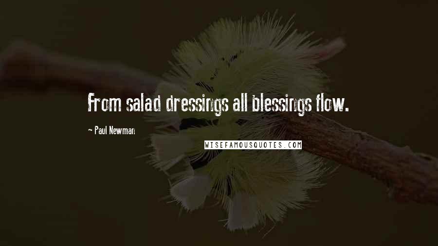 Paul Newman Quotes: From salad dressings all blessings flow.